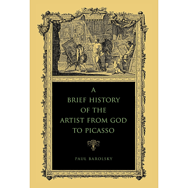 A Brief History of the Artist from God to Picasso, Paul Barolsky
