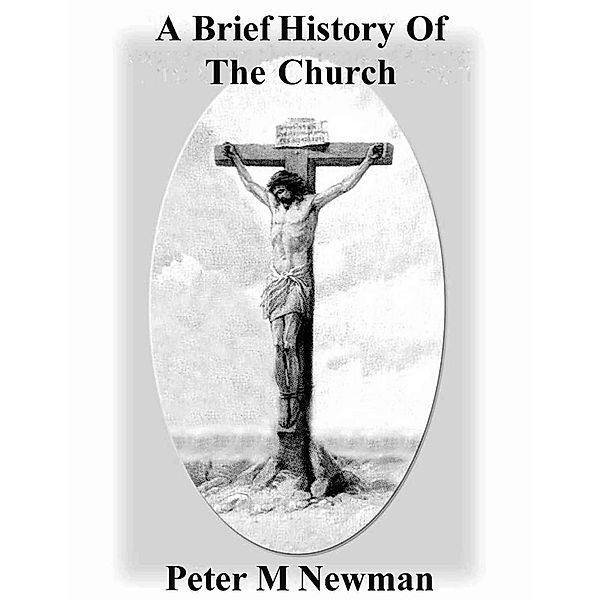 A Brief History Of The Church (Christian Discipleship Series, #22) / Christian Discipleship Series, Peter M Newman