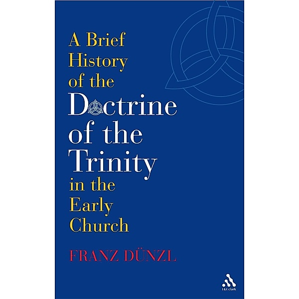 A Brief History of the Doctrine of the Trinity in the Early Church, Franz Dünzl