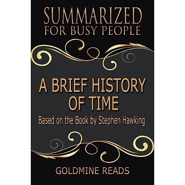 A Brief History of Time - Summarized for Busy People: Based on the Book by Stephen Hawking, Goldmine Reads