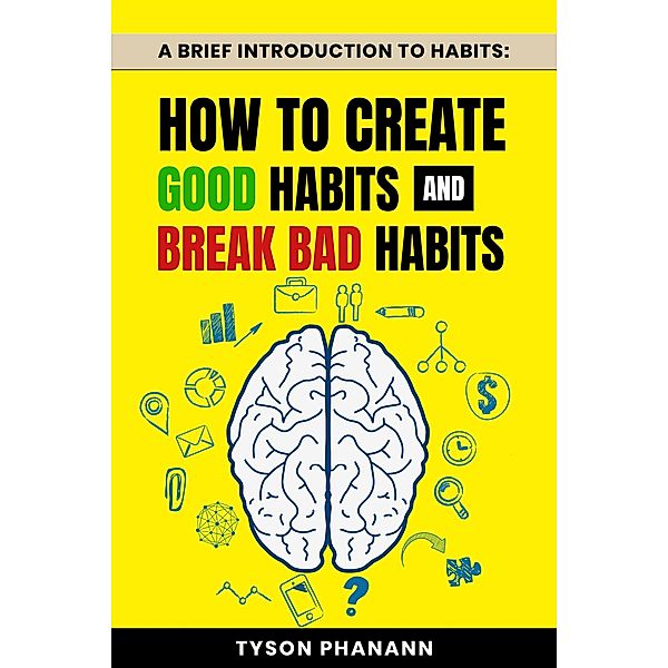 A Brief Introduction To Habits: How To Create Good Habits and Break Bad Habits, Tyson Phanann