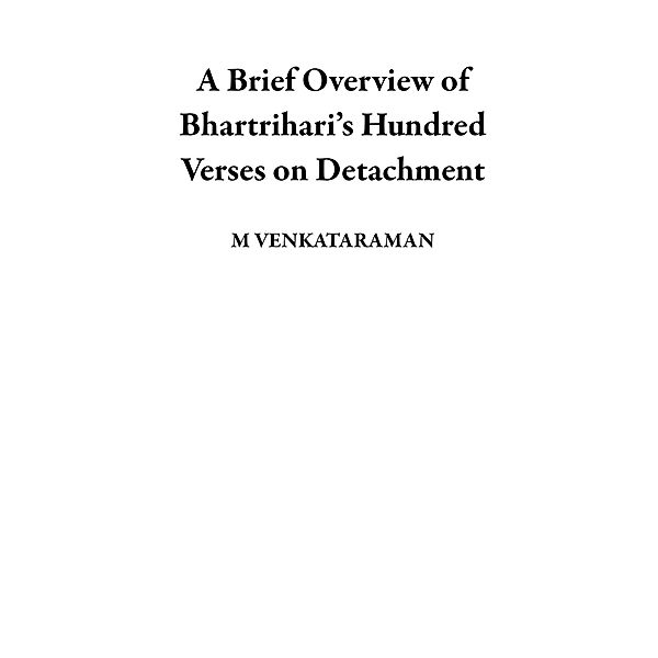 A Brief Overview of Bhartrihari's Hundred Verses on Detachment, M. Venkataraman