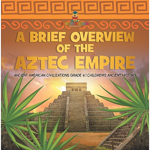 A Brief Overview of the Aztec Empire | Ancient American Civilizations Grade 4 | Children's Ancient History, Baby