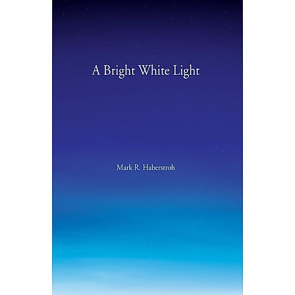 A Bright White Light, Mark R. Haberstroh