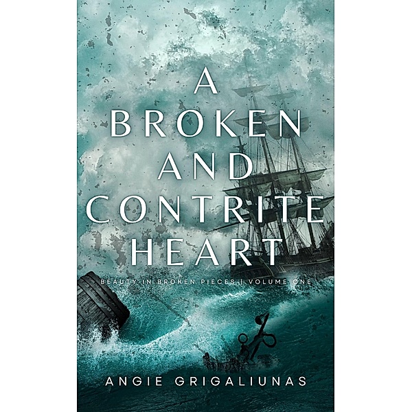 A Broken and Contrite Heart (Beauty in Broken Pieces, #1) / Beauty in Broken Pieces, Angie Grigaliunas