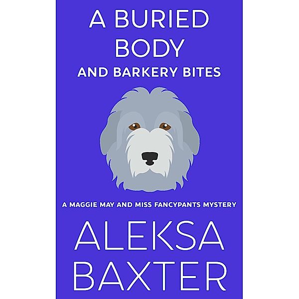 A Buried Body and Barkery Bites (A Maggie May and Miss Fancypants Mystery, #3) / A Maggie May and Miss Fancypants Mystery, Aleksa Baxter