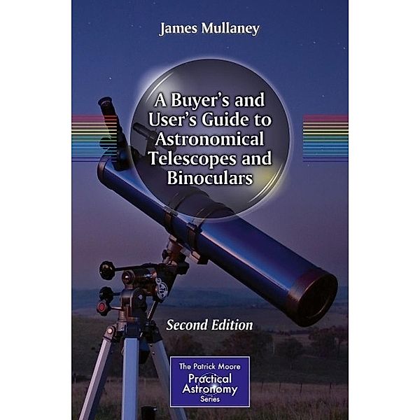 A Buyer's and User's Guide to Astronomical Telescopes and Binoculars / The Patrick Moore Practical Astronomy Series, James Mullaney