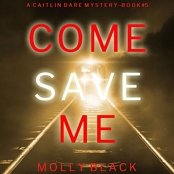 A Caitlin Dare FBI Suspense Thriller - 5 - Come Save Me (A Caitlin Dare FBI Suspense Thriller—Book 5), Molly Black