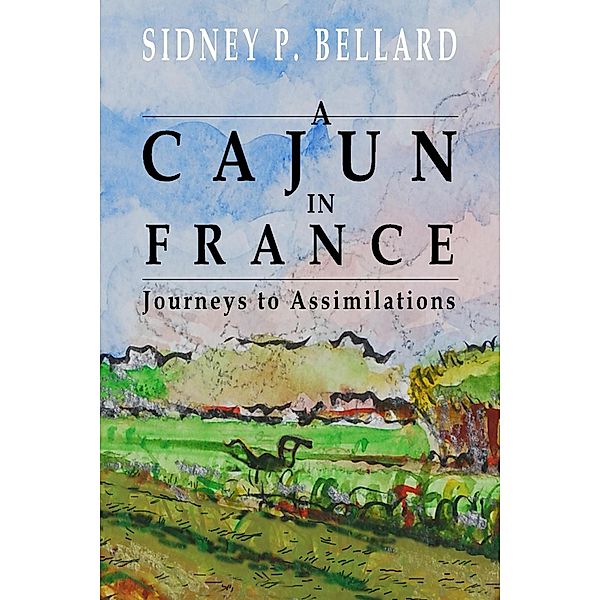 A Cajun In France: Journeys to Assimilations, Sidney Bellard