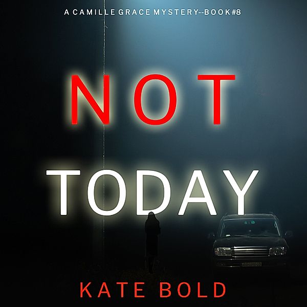 A Camille Grace FBI Suspense Thriller - 8 - Not Today (A Camille Grace FBI Suspense Thriller—Book 8), Kate Bold