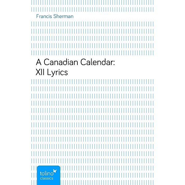 A Canadian Calendar: XII Lyrics, Francis Sherman