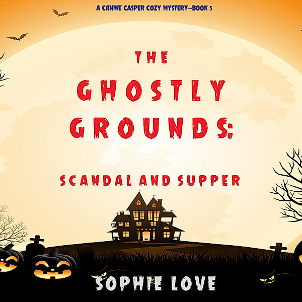 A Canine Casper Cozy Mystery - 5 - The Ghostly Grounds: Scandal and Supper (A Canine Casper Cozy Mystery—Book 5), Sophie Love