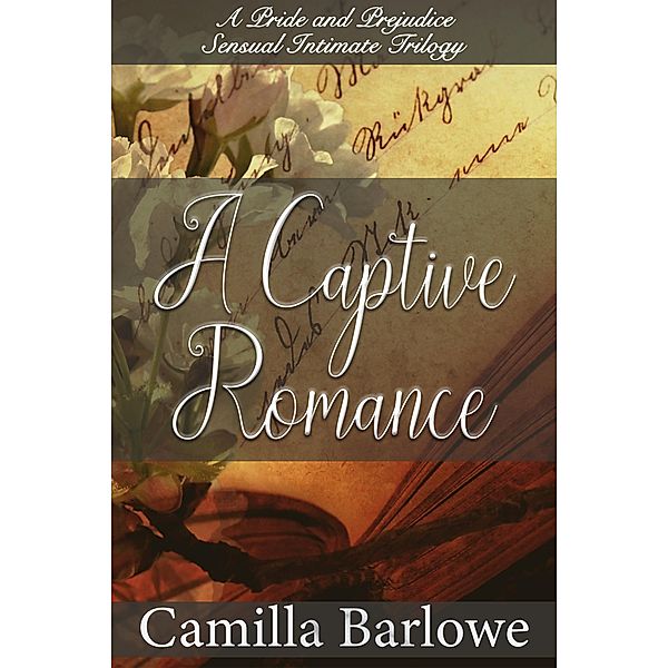 A Captive Romance: A Pride and Prejudice Sensual Intimate Trilogy, Camilla Barlowe
