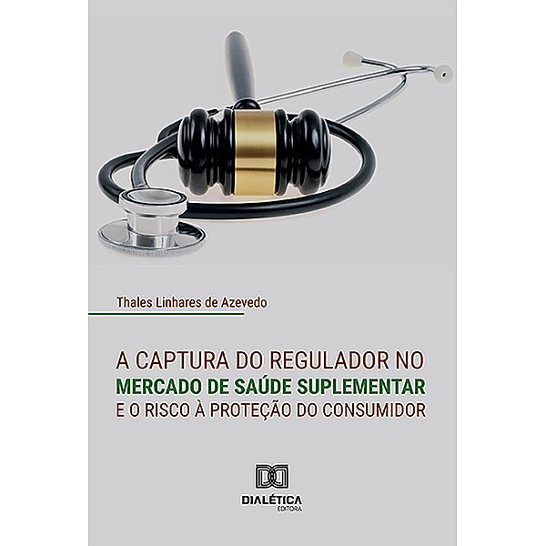 A captura do regulador no mercado de saúde suplementar e o risco à proteção do consumidor, Thales Linhares de Azevedo