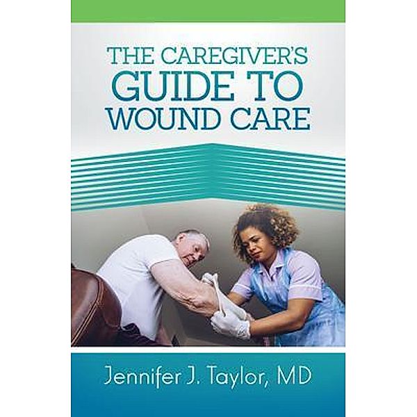 A Caregiver's Guide to Wound Care / Purposely Created Publishing Group, Jennifer J. Taylor MD