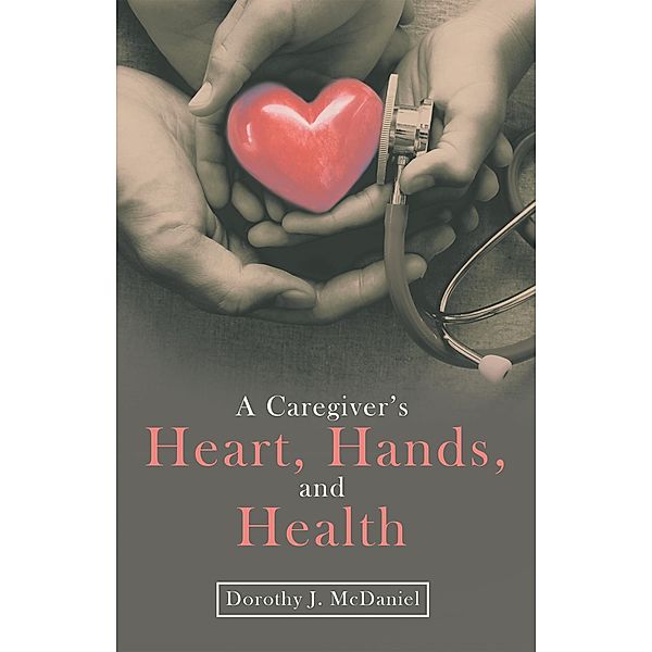 A Caregiver's Heart, Hands, and Health, Dorothy J. McDaniel
