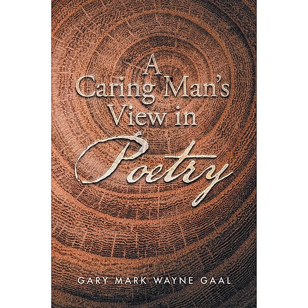 A Caring Man'S View in Poetry, Gary Mark Wayne Gaal