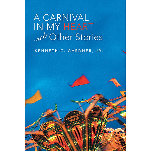 A Carnival in My Heart and Other Stories, Kenneth C. Gardner Jr.