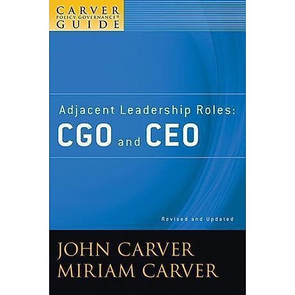 A Carver Policy Governance Guide, Volume 4, Revised and Updated, Adjacent Leadership Roles / J-B Carver Board Governance Series Bd.4, John Carver, Miriam Carver