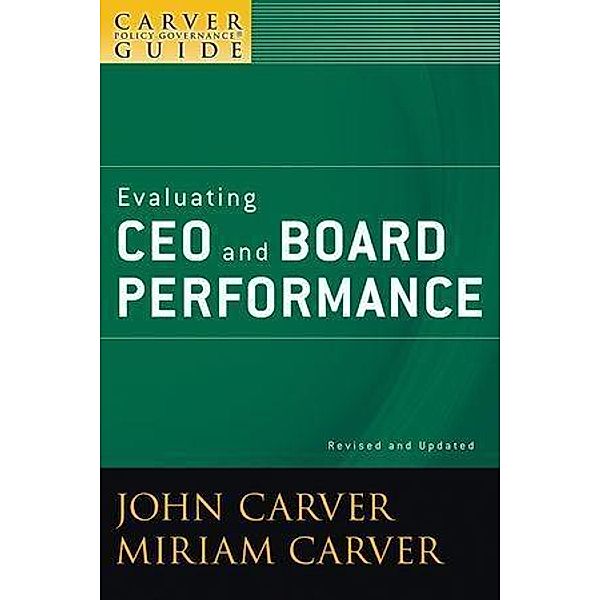 A Carver Policy Governance Guide, Volume 5, Revised and Updated, Evaluating CEO and Board Performance / J-B Carver Board Governance Series Bd.5, John Carver, Miriam Carver