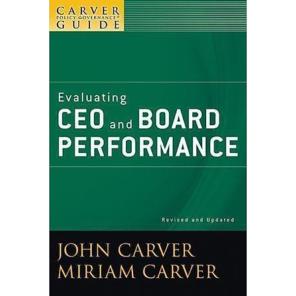 A Carver Policy Governance Guide, Volume 5, Revised and Updated, Evaluating CEO and Board Performance / J-B Carver Board Governance Series Bd.5, John Carver, Miriam Carver