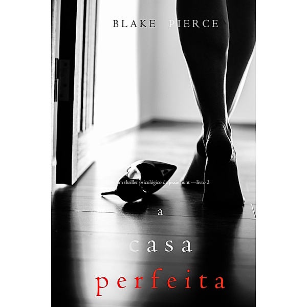 A Casa Perfeita (Um Thriller Psicológico de Jessie Hunt-Livro 3) / Um Thriller Psicológico de Jessie Hunt Bd.3, Blake Pierce