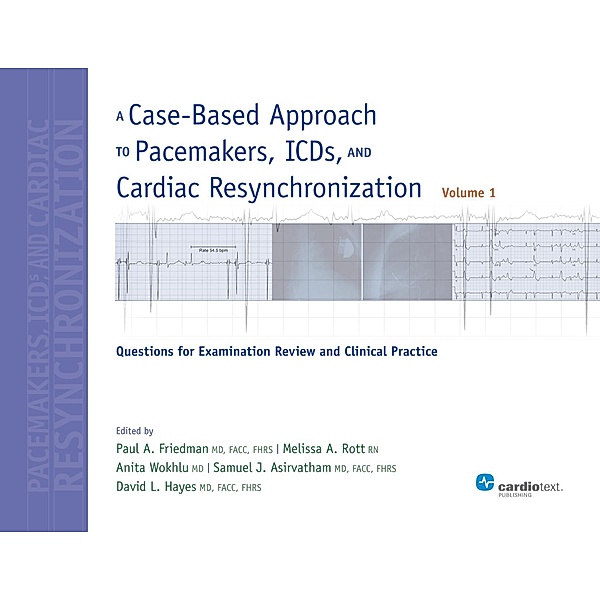 A Case-Based Approach to Pacemakers, ICDs, and Cardiac Resynchronization: Questions for Examination Review and Clinical Practice [Volume 1], Paul A. Friedman, Melissa A. Rott, Anita Wokhlu