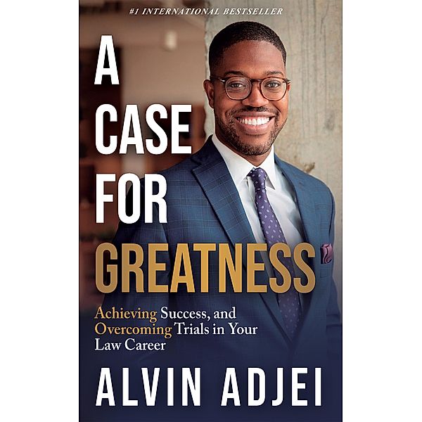 A Case For Greatness: Achieving Success and Overcoming Trials in Your Law Career, Alvin Adjei