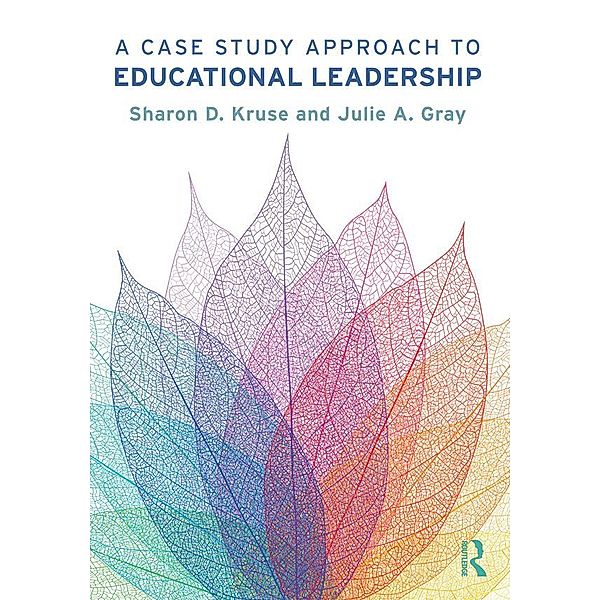 A Case Study Approach to Educational Leadership, Sharon D. Kruse, Julie A. Gray