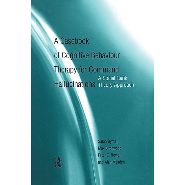 A Casebook of Cognitive Behaviour Therapy for Command Hallucinations, Sarah Byrne, Max Birchwood, Peter E. Trower, Alan Meaden