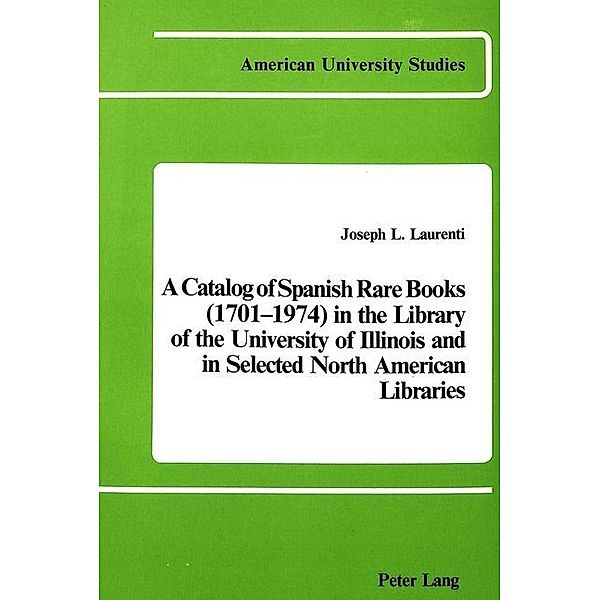 A Catalog of Spanish Rare Books (1701-1974) in the Library of the University of Illinois and in Selected North American Libraries, Joseph L. Laurenti Laurenti