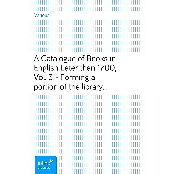 A Catalogue of Books in English Later than 1700, Vol. 3 - Forming a portion of the library of Robert Hoe, Various