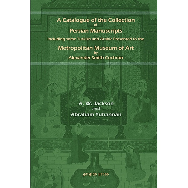 A Catalogue of Persian Manuscripts in the Metropolitan Museum of Art, A. V. Williams Jackson, Abraham Yuhannan