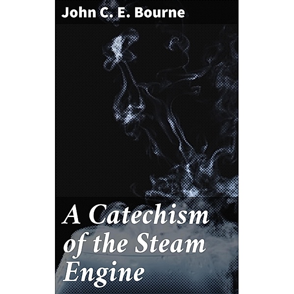 A Catechism of the Steam Engine, John Bourne
