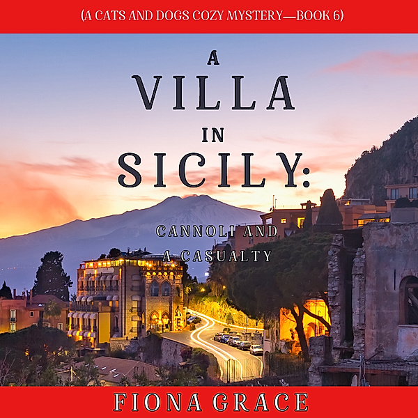 A Cats and Dogs Cozy Mystery - 6 - A Villa in Sicily: Cannoli and a Casualty (A Cats and Dogs Cozy Mystery—Book 6), Fiona Grace