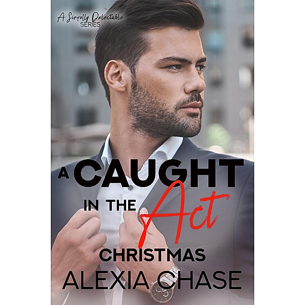 A Caught in the Act Christmas (A Sinfully Delectable Series, #9) / A Sinfully Delectable Series, Alexia Chase