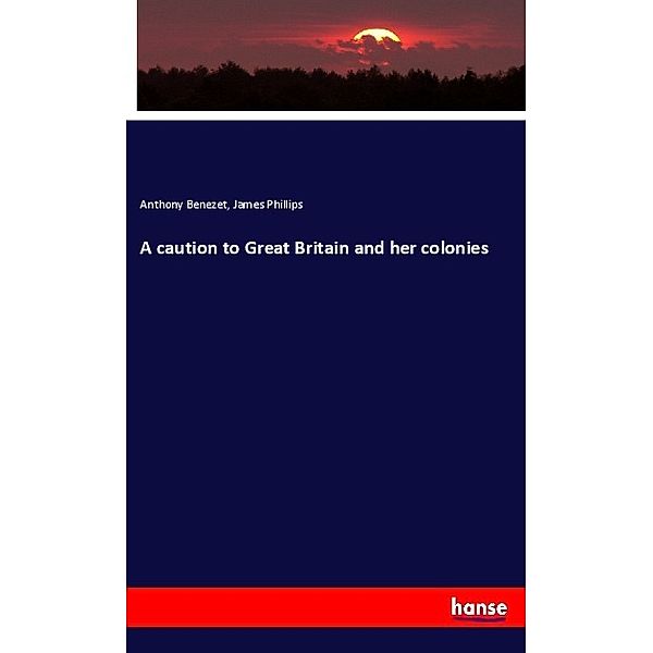 A caution to Great Britain and her colonies, Anthony Benezet, James Phillips