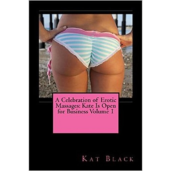 A Celebration of Erotic Massages: Kate Is Open for Business Volume 1 / A Celebration of Erotic Massages: Kate Is Open for Business, Kat Black