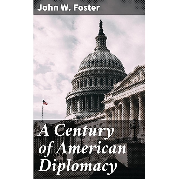 A Century of American Diplomacy, John W. Foster