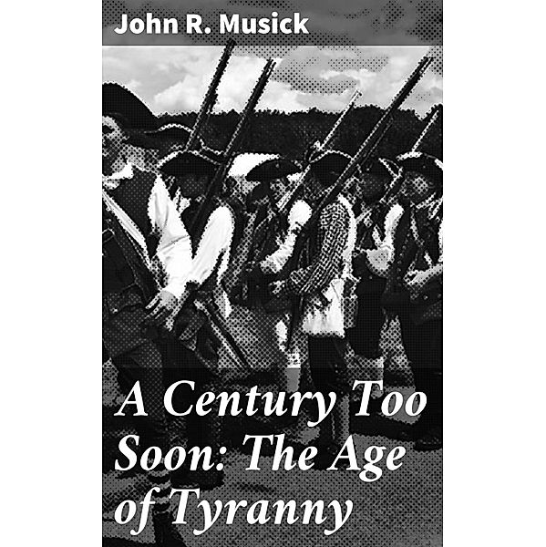 A Century Too Soon: The Age of Tyranny, John R. Musick