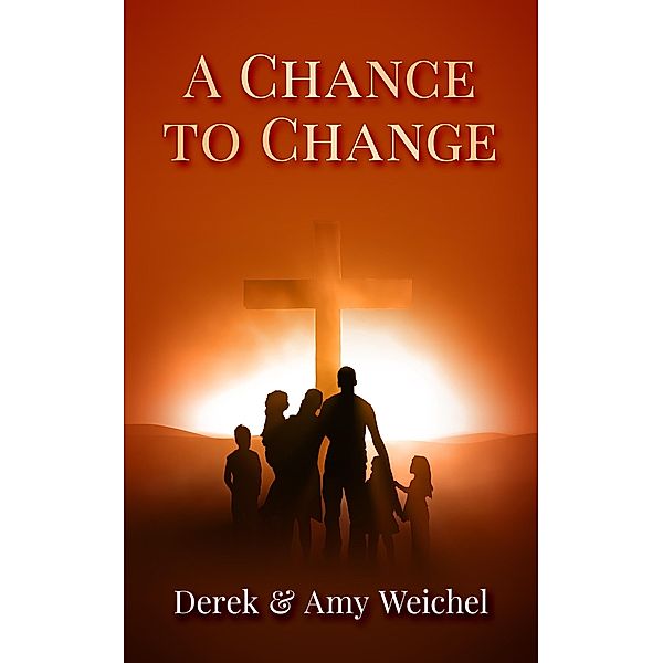 A Chance to Change / A Christian Fiction for Parenting, Family, Faith in God, & Connection, Derek Weichel, Amy Weichel