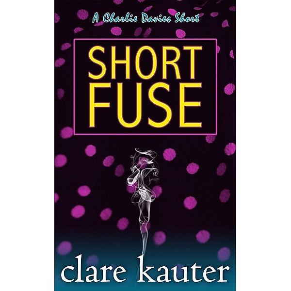 A Charlie Davies Short: Short Fuse (A Charlie Davies Short, #1), Clare Kauter