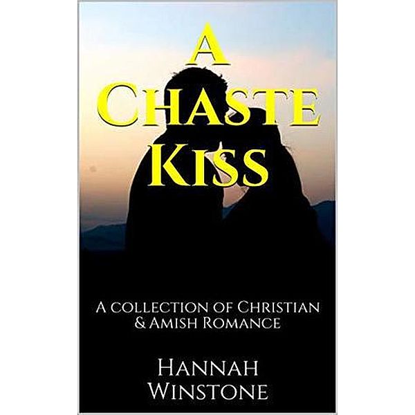 A Chaste Kiss A Collection of Christian and Amish Romance, Hannah Winstone