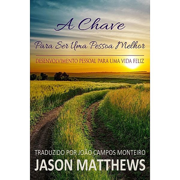 A Chave Para Ser Uma Pessoa Melhor - Desenvolvimento Pessoal Para Uma Vida Feliz, Jason Matthews
