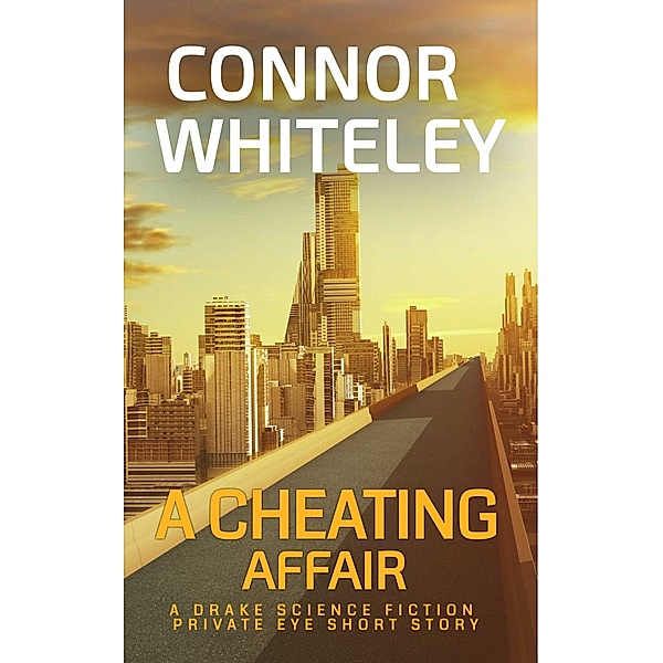 A Cheating Affair: A Drake Science Fiction Private Eye Short Story (Drake Science Fiction Private Eye Stories, #4) / Drake Science Fiction Private Eye Stories, Connor Whiteley