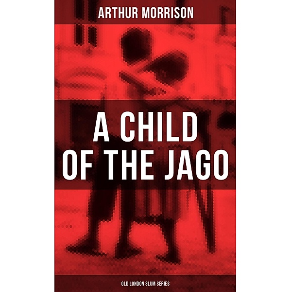 A CHILD OF THE JAGO (Old London Slum Series), Arthur Morrison