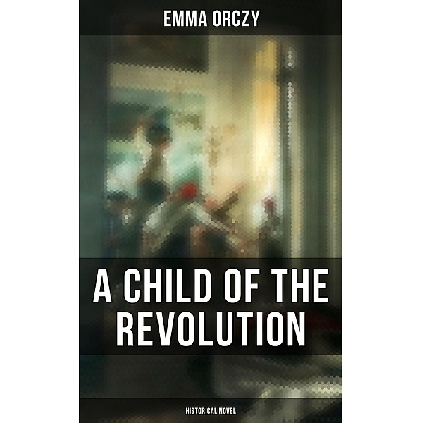 A Child of the Revolution: Historical Novel, Emma Orczy