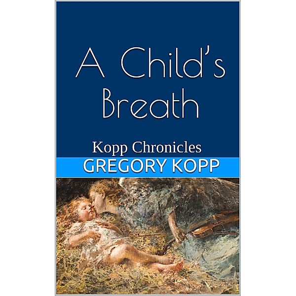 A Child's Breath (Kopp Chronicles, #4) / Kopp Chronicles, Gregory Kopp