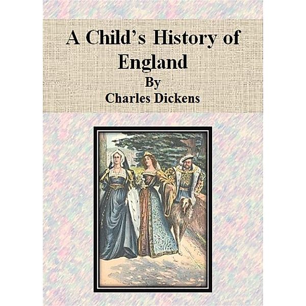 A Child’s History of England by Charles Dickens, Charles Dickens