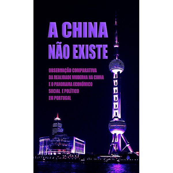 A China Não Existe: Observação Comparativa da Realidade Moderna na China e o Panorama Económico, Social e Político em Portugal, Daniel Marques